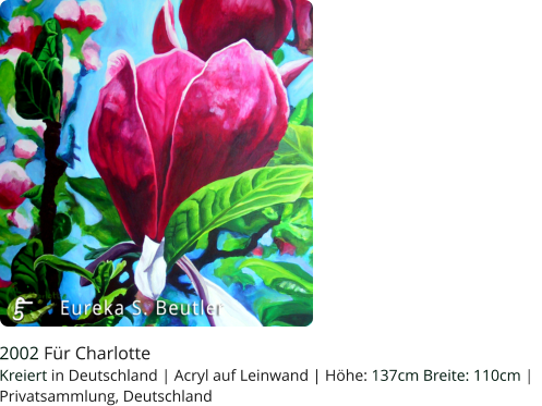 2002 Für Charlotte Kreiert in Deutschland | Acryl auf Leinwand | Höhe: 137cm Breite: 110cm |   Privatsammlung, Deutschland